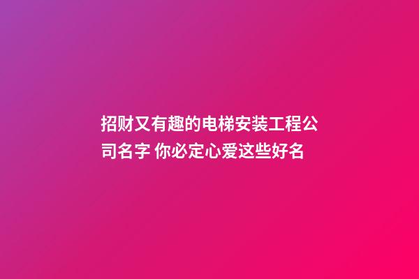 招财又有趣的电梯安装工程公司名字 你必定心爱这些好名-第1张-公司起名-玄机派